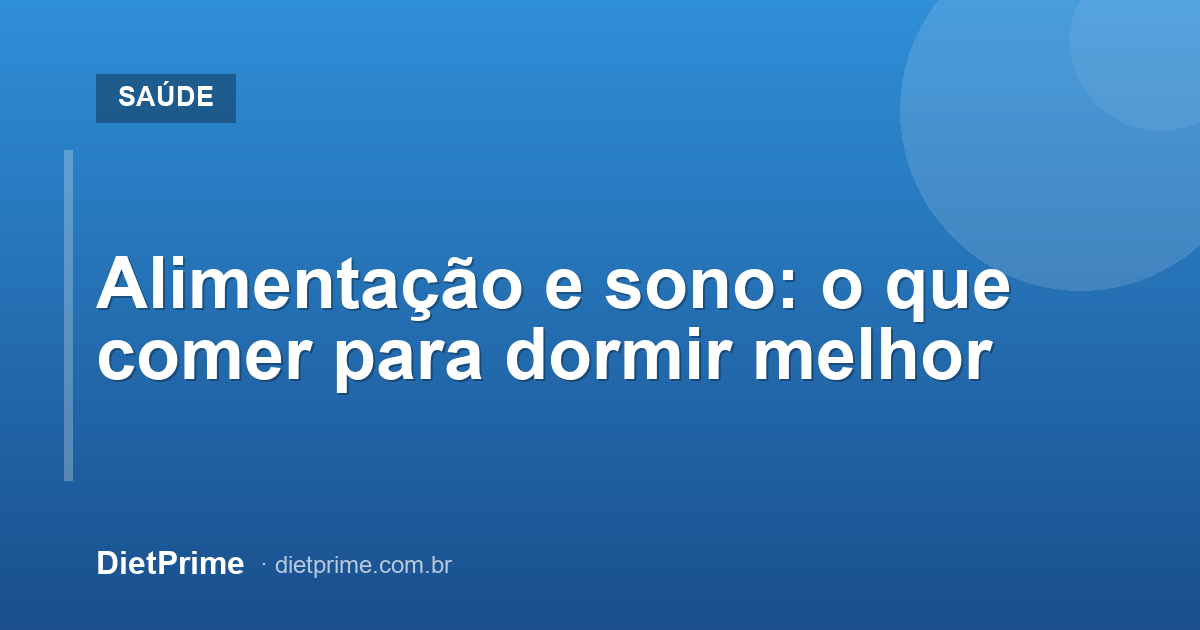 Alimentação e sono: o que comer para dormir melhor