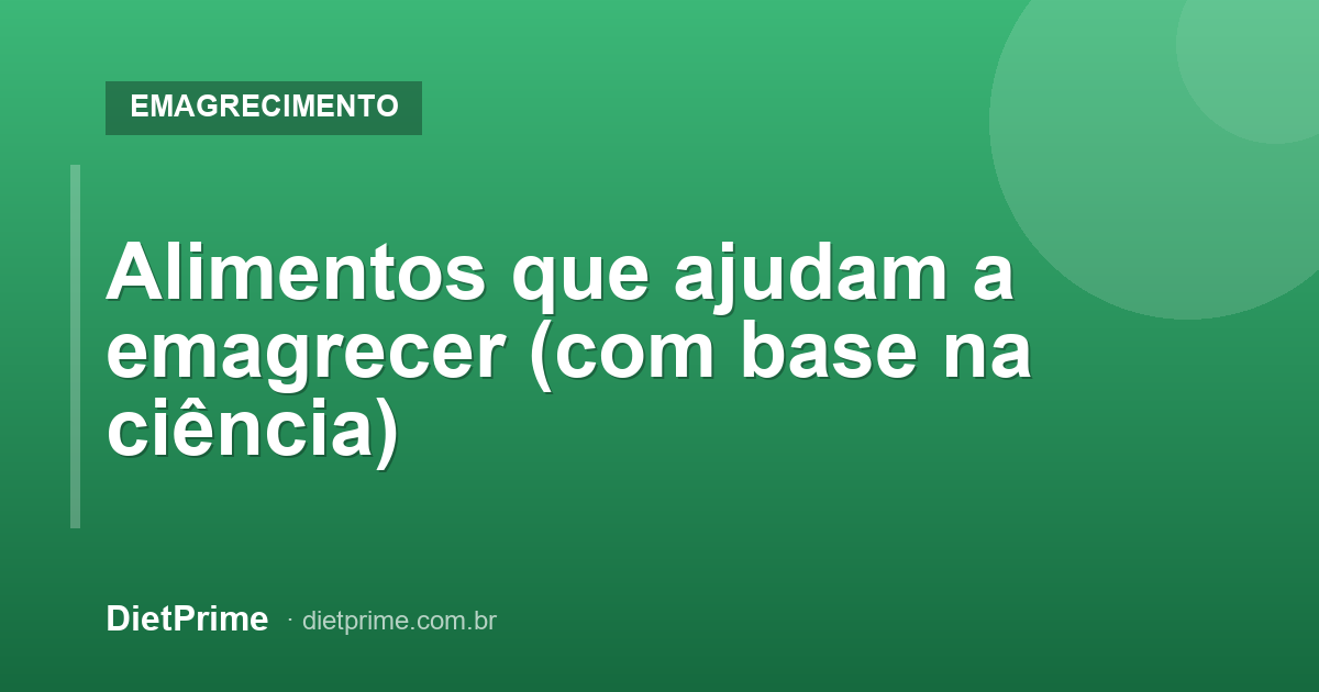 Alimentos que ajudam a emagrecer (com base na ciência)