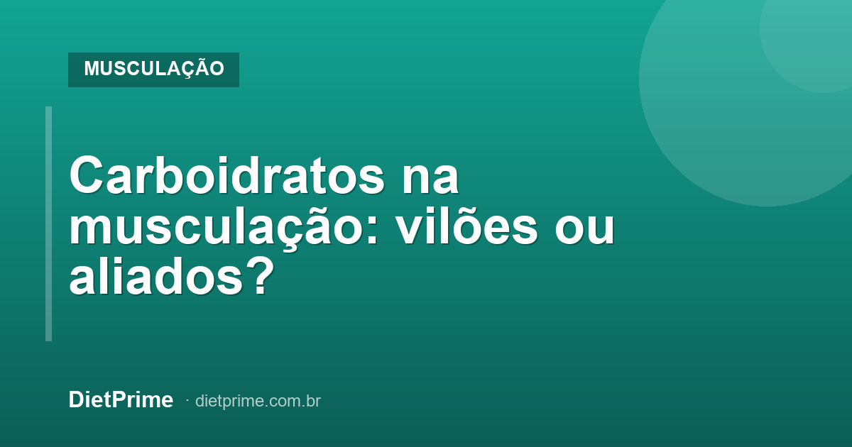 Carboidratos na musculação: vilões ou aliados?