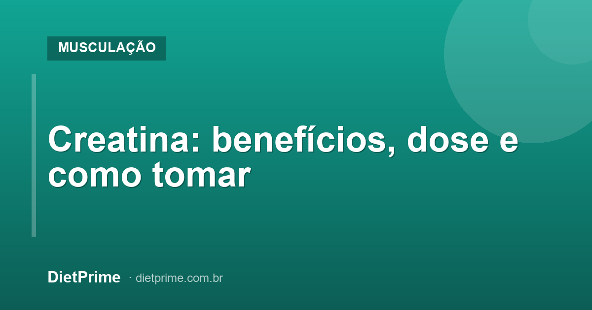 Creatina: benefícios, dose e como tomar