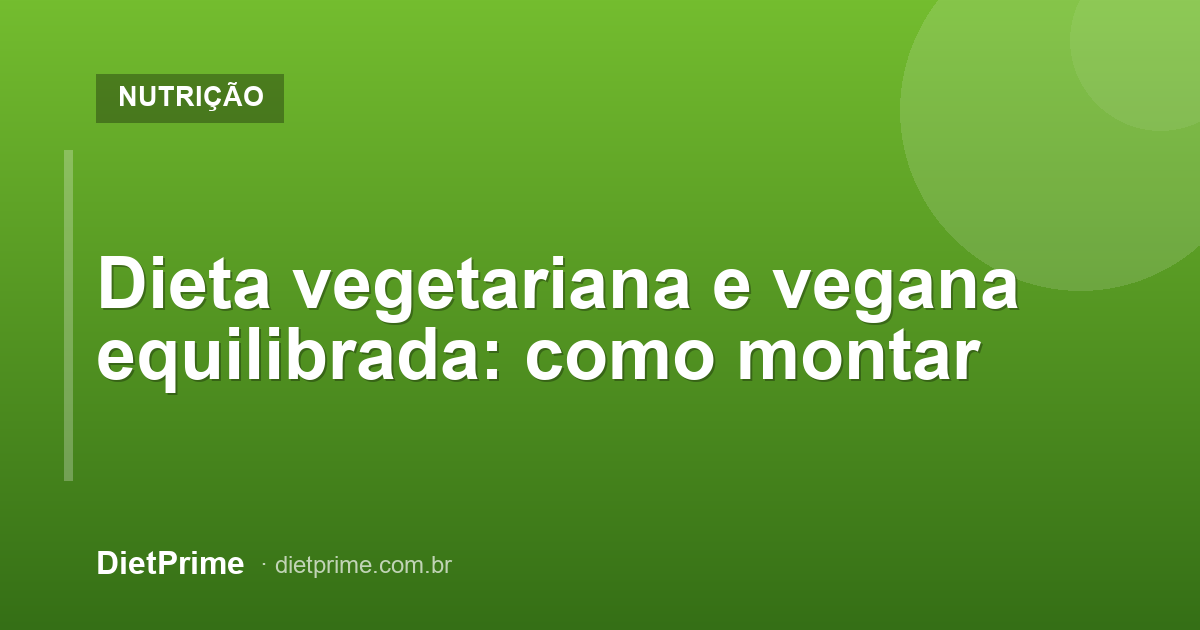 Dieta vegetariana e vegana equilibrada: como montar