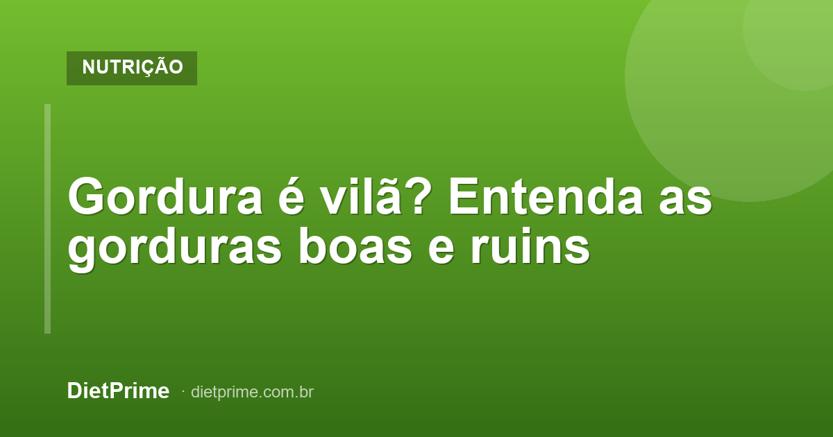 Gordura é vilã? Entenda as gorduras boas e ruins