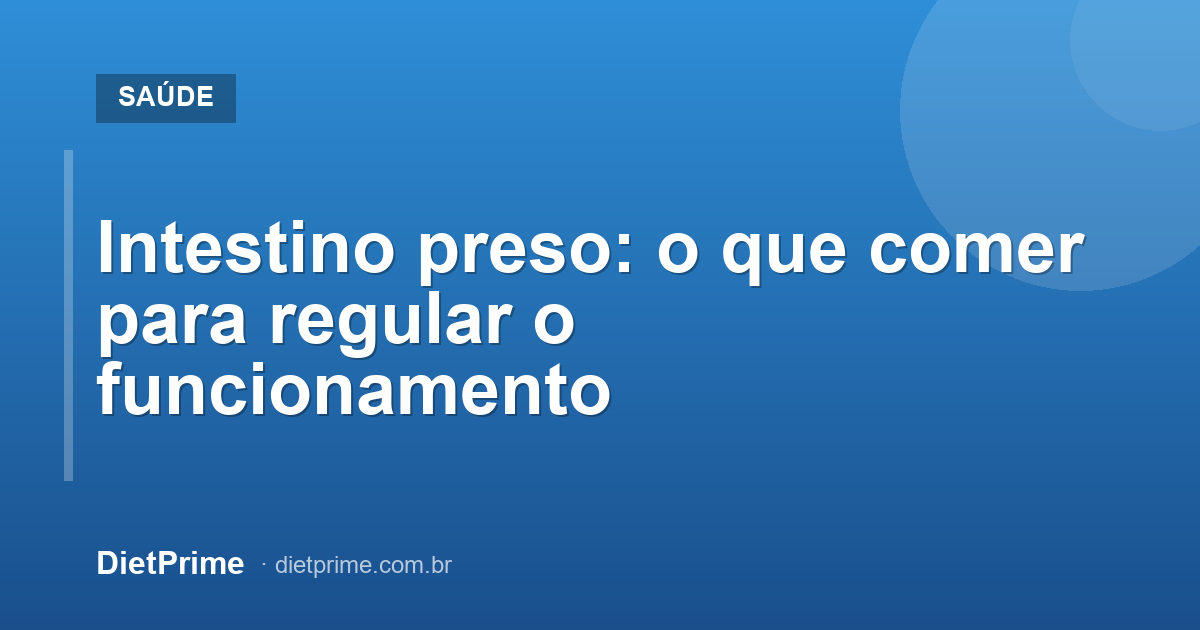 Intestino preso: o que comer para regular o funcionamento
