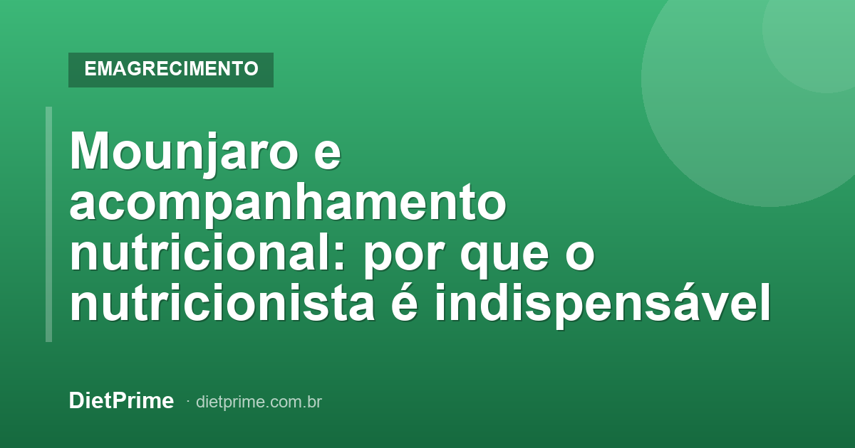 Mounjaro e acompanhamento nutricional: por que o nutricionista é indispensável