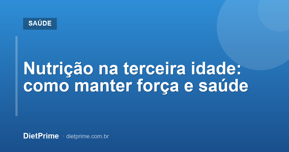 Nutrição na terceira idade: como manter força e saúde