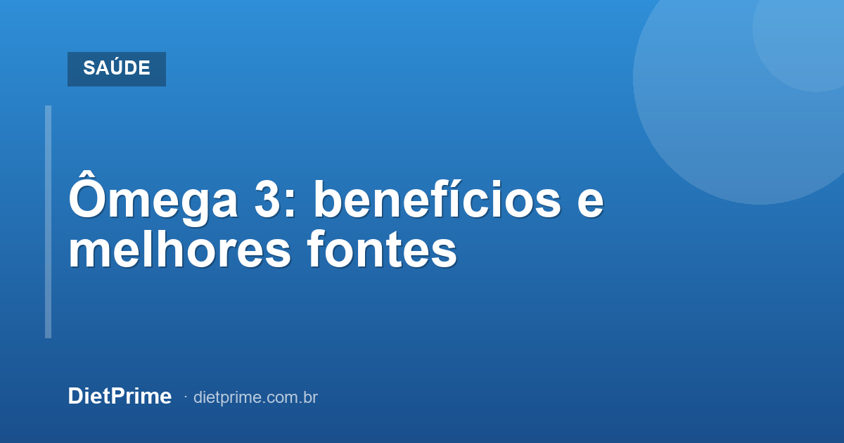 Ômega 3: benefícios e melhores fontes