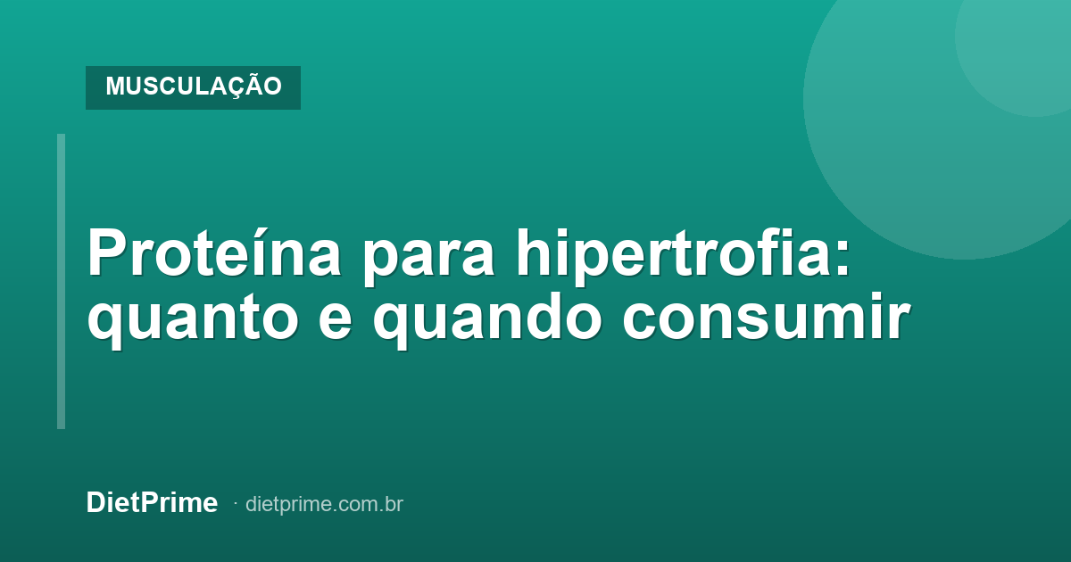 Proteína para hipertrofia: quanto e quando consumir