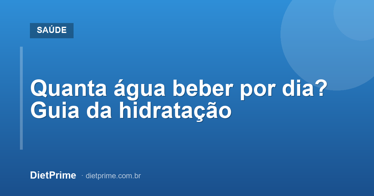 Quanta água beber por dia? Guia da hidratação