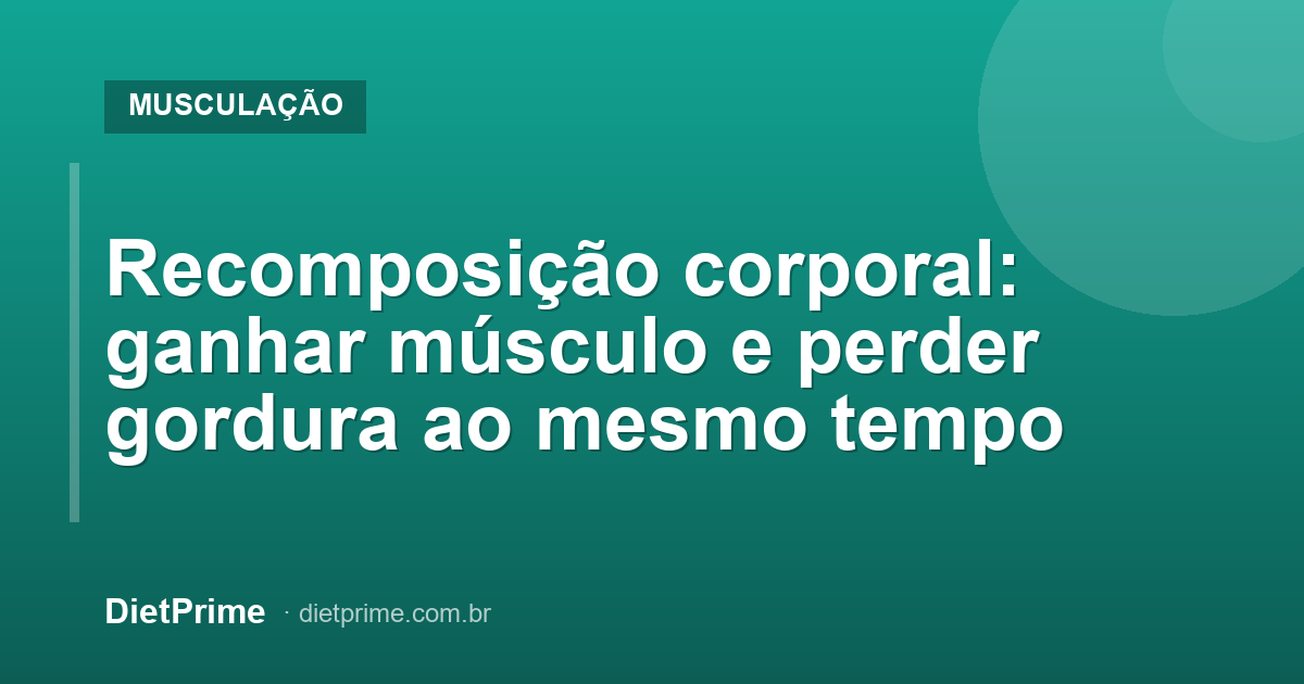 Recomposição corporal: ganhar músculo e perder gordura ao mesmo tempo